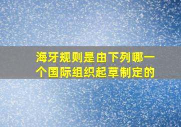 海牙规则是由下列哪一个国际组织起草制定的