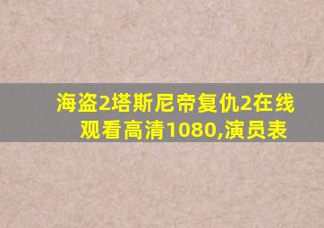 海盗2塔斯尼帝复仇2在线观看高清1080,演员表