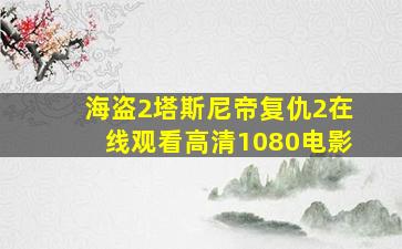 海盗2塔斯尼帝复仇2在线观看高清1080电影