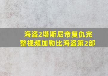 海盗2塔斯尼帝复仇完整视频加勒比海盗第2部