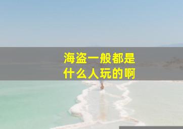 海盗一般都是什么人玩的啊