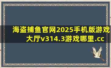 海盗捕鱼官网2025手机版游戏大厅v314.3游戏哪里.cc