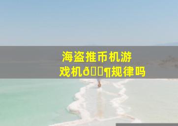 海盗推币机游戏机🈶规律吗