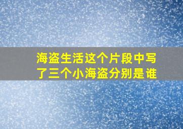 海盗生活这个片段中写了三个小海盗分别是谁