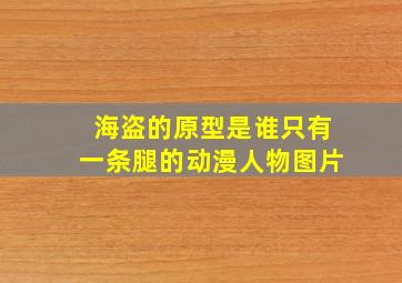 海盗的原型是谁只有一条腿的动漫人物图片