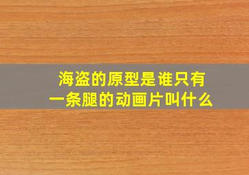 海盗的原型是谁只有一条腿的动画片叫什么