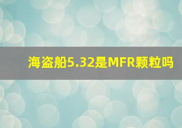 海盗船5.32是MFR颗粒吗