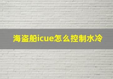 海盗船icue怎么控制水冷