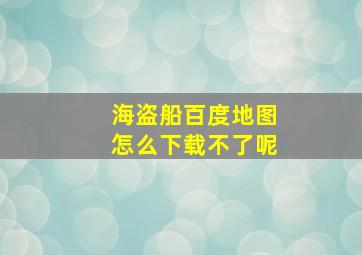 海盗船百度地图怎么下载不了呢