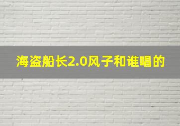 海盗船长2.0风子和谁唱的