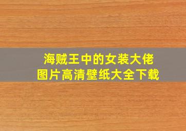 海贼王中的女装大佬图片高清壁纸大全下载