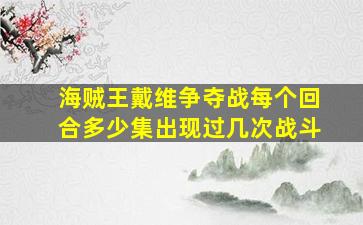 海贼王戴维争夺战每个回合多少集出现过几次战斗