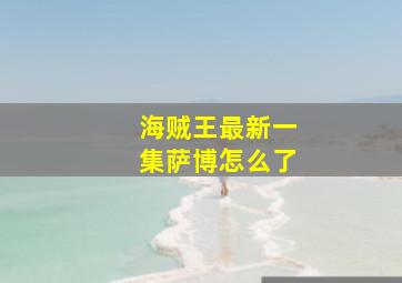 海贼王最新一集萨博怎么了