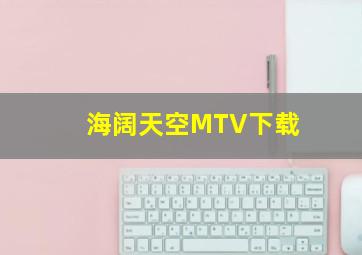 海阔天空MTV下载