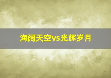 海阔天空vs光辉岁月