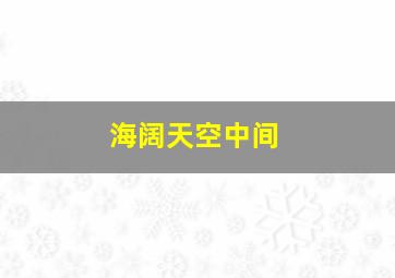 海阔天空中间