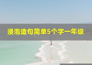 浸泡造句简单5个字一年级