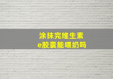 涂抹完维生素e胶囊能喂奶吗