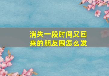 消失一段时间又回来的朋友圈怎么发