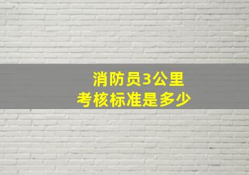 消防员3公里考核标准是多少