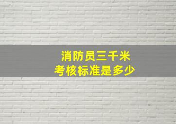 消防员三千米考核标准是多少