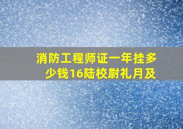 消防工程师证一年挂多少钱16陆校尉礼月及