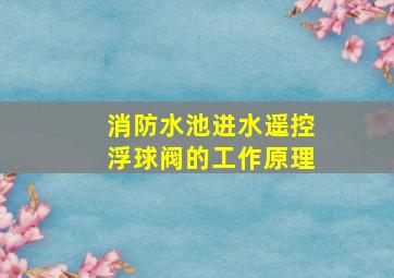 消防水池进水遥控浮球阀的工作原理