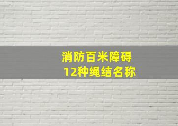 消防百米障碍12种绳结名称