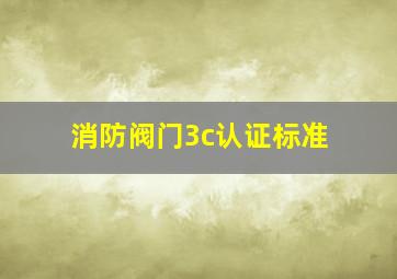 消防阀门3c认证标准