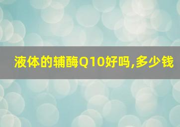 液体的辅酶Q10好吗,多少钱