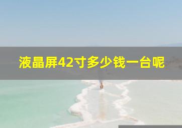 液晶屏42寸多少钱一台呢