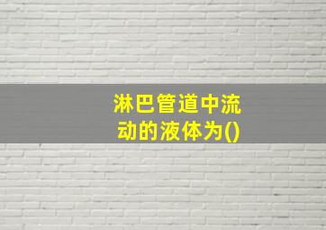 淋巴管道中流动的液体为()