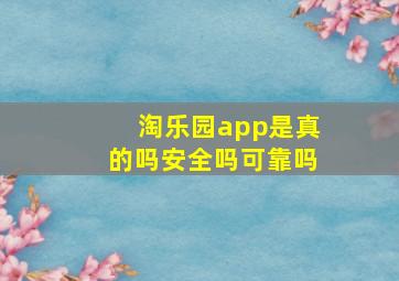 淘乐园app是真的吗安全吗可靠吗