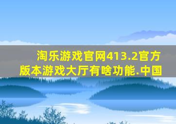 淘乐游戏官网413.2官方版本游戏大厅有啥功能.中国