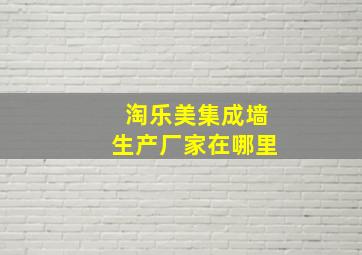 淘乐美集成墙生产厂家在哪里