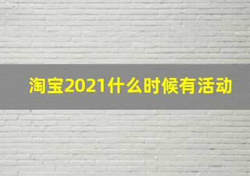 淘宝2021什么时候有活动