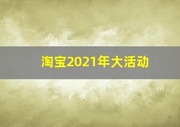 淘宝2021年大活动