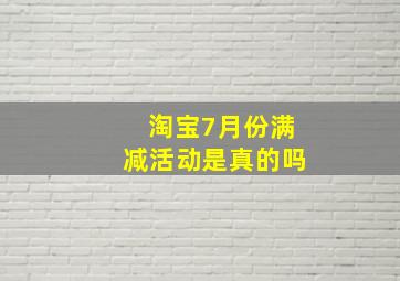 淘宝7月份满减活动是真的吗