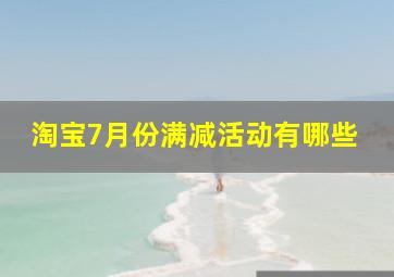 淘宝7月份满减活动有哪些