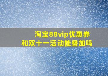 淘宝88vip优惠券和双十一活动能叠加吗