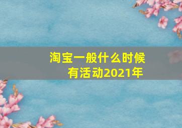 淘宝一般什么时候有活动2021年