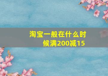 淘宝一般在什么时候满200减15