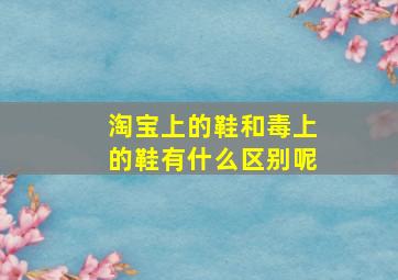 淘宝上的鞋和毒上的鞋有什么区别呢