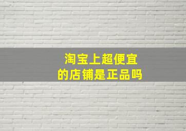 淘宝上超便宜的店铺是正品吗