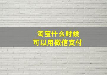 淘宝什么时候可以用微信支付