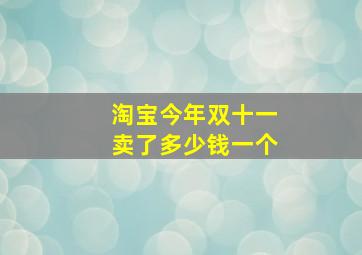 淘宝今年双十一卖了多少钱一个