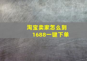 淘宝卖家怎么到1688一键下单