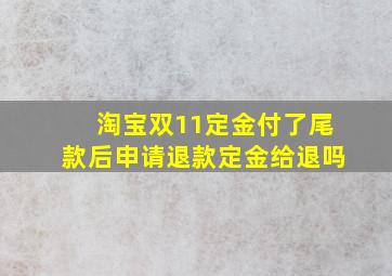 淘宝双11定金付了尾款后申请退款定金给退吗