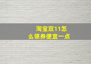 淘宝双11怎么领券便宜一点