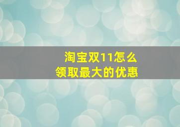 淘宝双11怎么领取最大的优惠